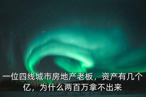 一位四線城市房地產(chǎn)老板，資產(chǎn)有幾個(gè)億，為什么兩百萬拿不出來