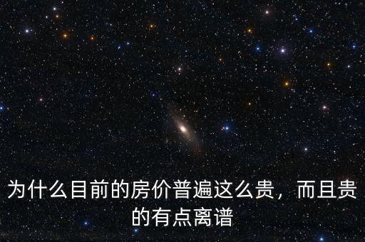 為什么目前的房價普遍這么貴，而且貴的有點離譜