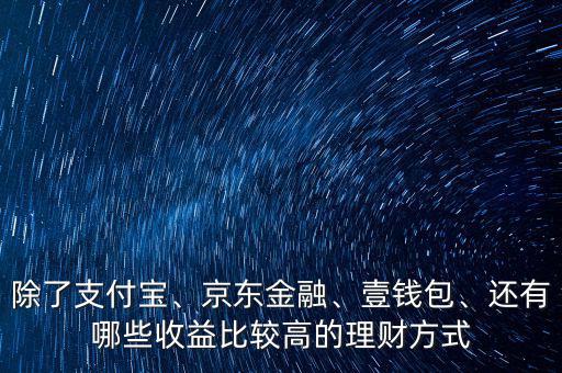 除了支付寶、京東金融、壹錢包、還有哪些收益比較高的理財方式