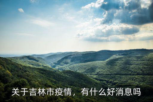 關(guān)于吉林市疫情，有什么好消息嗎