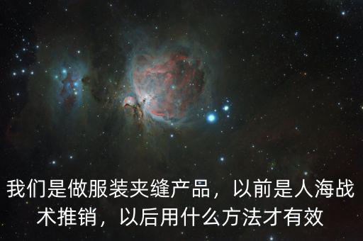 我們是做服裝夾縫產(chǎn)品，以前是人海戰(zhàn)術(shù)推銷，以后用什么方法才有效