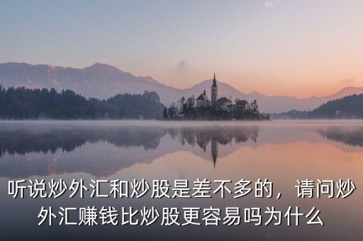 聽說炒外匯和炒股是差不多的，請問炒外匯賺錢比炒股更容易嗎為什么