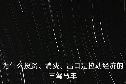 為什么投資、消費(fèi)、出口是拉動(dòng)經(jīng)濟(jì)的三駕馬車