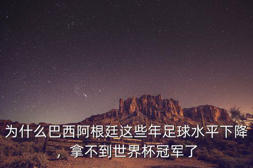為什么巴西阿根廷這些年足球水平下降，拿不到世界杯冠軍了
