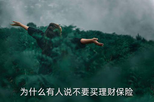 客戶說(shuō)理財(cái)險(xiǎn)不劃算怎么說(shuō),為什么有人說(shuō)不要買(mǎi)理財(cái)保險(xiǎn)
