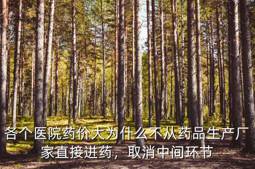 各個(gè)醫(yī)院藥價(jià)大為什么不從藥品生產(chǎn)廠家直接進(jìn)藥，取消中間環(huán)節(jié)