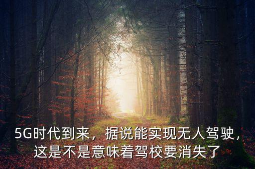 5G時(shí)代到來，據(jù)說能實(shí)現(xiàn)無人駕駛，這是不是意味著駕校要消失了