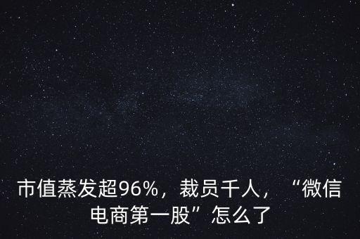 市值蒸發(fā)超96%，裁員千人，“微信電商第一股”怎么了