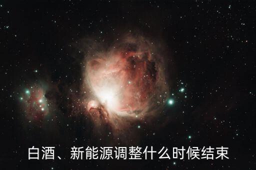 白酒、新能源調(diào)整什么時(shí)候結(jié)束