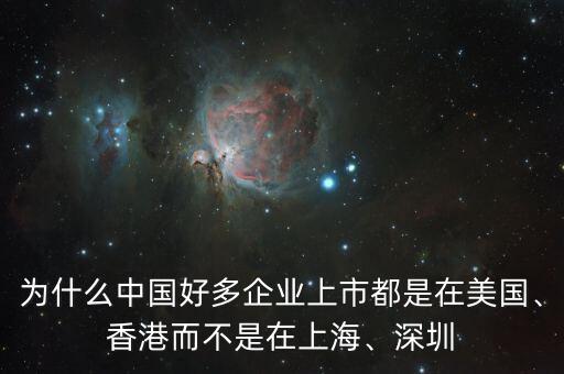 為什么中國好多企業(yè)上市都是在美國、香港而不是在上海、深圳
