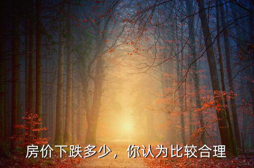 房?jī)r(jià)下跌多少，你認(rèn)為比較合理