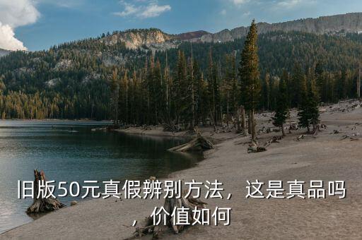 舊版50元真假辨別方法，這是真品嗎，價值如何
