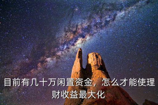 目前有幾十萬閑置資金，怎么才能使理財收益最大化