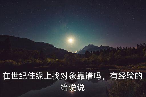 在世紀佳緣上找對象靠譜嗎，有經(jīng)驗的給說說