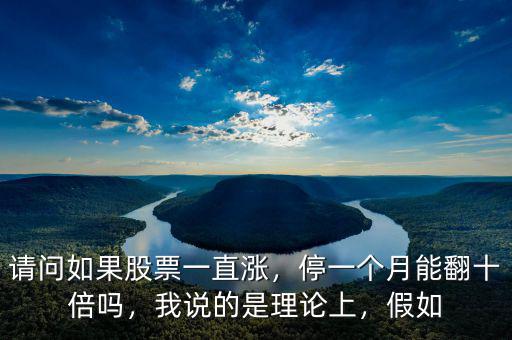 請問如果股票一直漲，停一個月能翻十倍嗎，我說的是理論上，假如