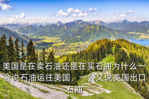 美國是在賣石油還是在買石油為什么一會說石油運往美國，一會又說美國出口石油