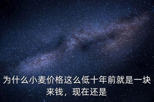 為什么小麥價格這么低十年前就是一塊來錢，現(xiàn)在還是