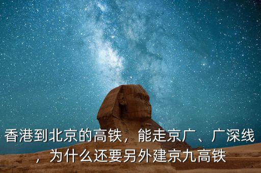 香港到北京的高鐵，能走京廣、廣深線，為什么還要另外建京九高鐵