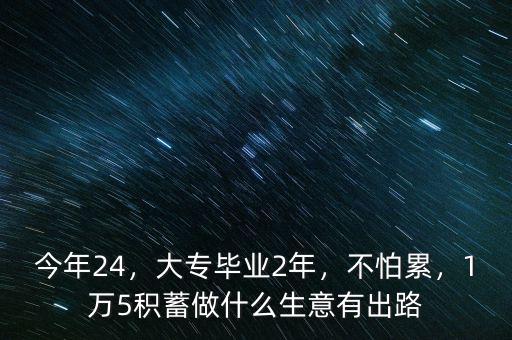 今年24，大專畢業(yè)2年，不怕累，1萬(wàn)5積蓄做什么生意有出路