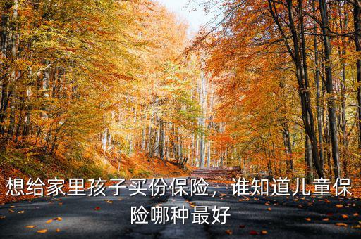 想給家里孩子買份保險，誰知道兒童保險哪種最好