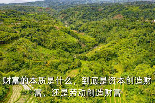 財(cái)富的本質(zhì)是什么，到底是資本創(chuàng)造財(cái)富，還是勞動(dòng)創(chuàng)造財(cái)富