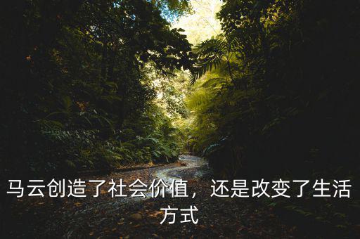 馬云創(chuàng)造了社會(huì)價(jià)值，還是改變了生活方式
