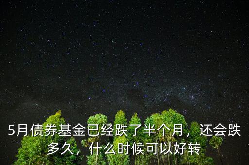 5月債券基金已經(jīng)跌了半個(gè)月，還會(huì)跌多久，什么時(shí)候可以好轉(zhuǎn)
