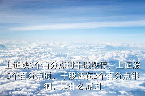 上證跌5個百分點時千股跌停，上證漲5個百分點時，千股還在3個百分點徘徊，是什么原因