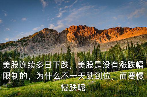 美股連續(xù)多日下跌，美股是沒(méi)有漲跌幅限制的，為什么不一天跌到位，而要慢慢跌呢