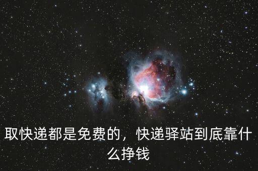 取快遞都是免費(fèi)的，快遞驛站到底靠什么掙錢