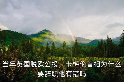 當(dāng)年英國脫歐公投，卡梅倫首相為什么要辭職他有錯嗎