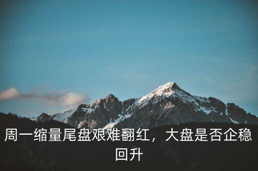 周一縮量尾盤艱難翻紅，大盤是否企穩(wěn)回升