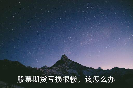 股票期貨虧損很慘，該怎么辦