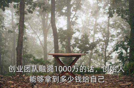 創(chuàng)業(yè)團隊融資1000萬的話，創(chuàng)始人能夠拿到多少錢給自己
