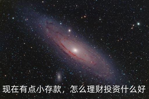 現(xiàn)在有點小存款，怎么理財投資什么好