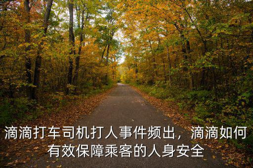 滴滴打車司機(jī)打人事件頻出，滴滴如何有效保障乘客的人身安全