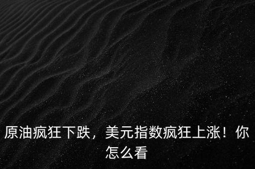 原油瘋狂下跌，美元指數(shù)瘋狂上漲！你怎么看