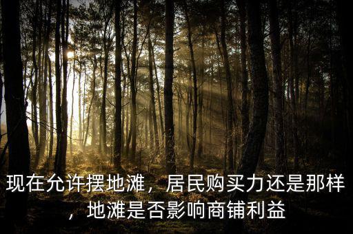 現(xiàn)在允許擺地灘，居民購買力還是那樣，地灘是否影響商鋪利益