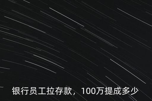 銀行員工拉存款，100萬(wàn)提成多少