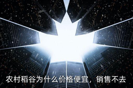 農(nóng)村稻谷為什么價(jià)格便宜，銷售不去
