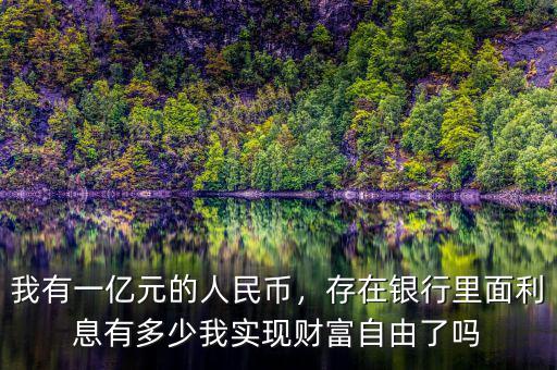 我有一億元的人民幣，存在銀行里面利息有多少我實(shí)現(xiàn)財(cái)富自由了嗎