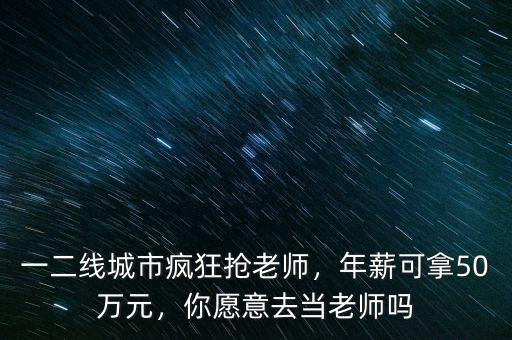 一二線城市瘋狂搶老師，年薪可拿50萬(wàn)元，你愿意去當(dāng)老師嗎