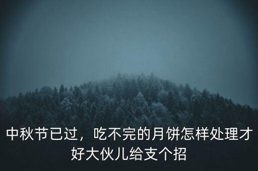 中秋節(jié)已過，吃不完的月餅怎樣處理才好大伙兒給支個招