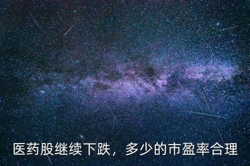 醫(yī)藥股繼續(xù)下跌，多少的市盈率合理
