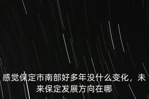 感覺保定市南部好多年沒什么變化，未來保定發(fā)展方向在哪