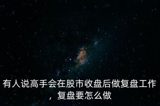 有人說(shuō)高手會(huì)在股市收盤后做復(fù)盤工作，復(fù)盤要怎么做