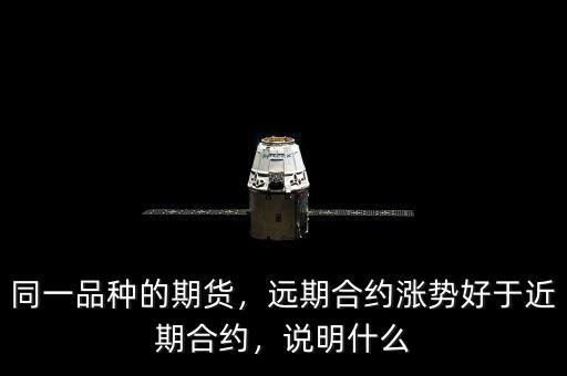 同一品種的期貨，遠(yuǎn)期合約漲勢好于近期合約，說明什么