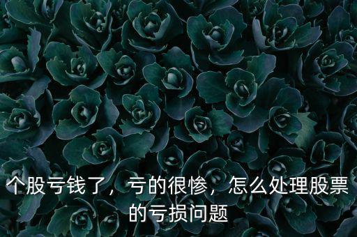 個股虧錢了，虧的很慘，怎么處理股票的虧損問題