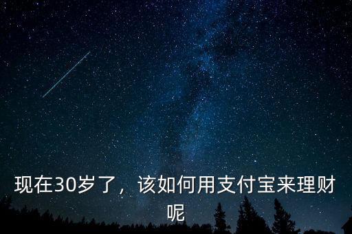 現(xiàn)在30歲了，該如何用支付寶來理財呢