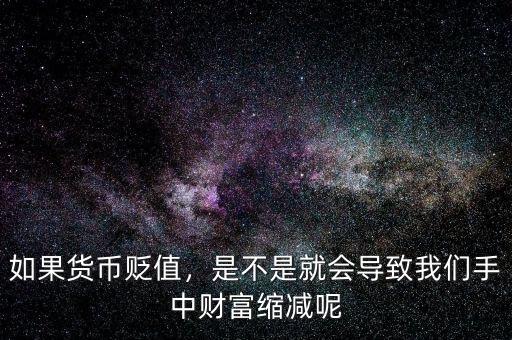 如果貨幣貶值，是不是就會導(dǎo)致我們手中財富縮減呢